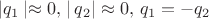 $  \left\lvert q_1 \left\lvert \approx 0, \, \right\rvert q_2 \right\rvert \approx 0, \,  q_1 = - q_2 $