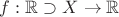 $f: \mathbb{R}\supset X\to \mathbb{R}$