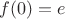 $f(0) = e$