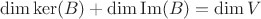 \[
\dim \ker (B) + \dim {\mathop{\rm Im}\nolimits} (B) = \dim V
\]