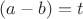 $(a-b)=t$