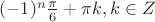 $(-1)^n\frac{\pi}{6}+\pi{k}, k \in Z$