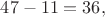 $47-11=36,$