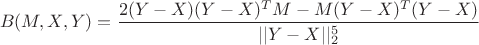 $$B(M,X,Y) =  \frac{2(Y-X)(Y-X)^T M - M(Y-X)^T(Y-X)}{||Y-X||_2^5}$$