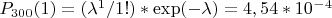 $P_{300}(1)=(\lambda^1/1!)*\exp(-\lambda)=4,54*10^-^4$
