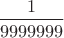 $\dfrac{1}{9999999}$