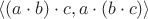 $\langle (a\cdot b)\cdot c, a\cdot(b\cdot c)\rangle$
