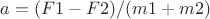 $a=(F1-F2)/(m1+m2)$