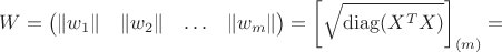 $$W=\left(\begin{matrix}\lVert w_1\rVert&\lVert w_2\rVert&\ldots&\lVert w_m\rVert\end{matrix}\right)=\left[\sqrt{\operatorname{diag}\lBig(X^TX\rBig)}\right]_{(m)}=$$