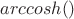 $arccosh()$