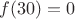 $f(30)=0$