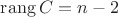 $\operatorname{rang} C = n - 2$