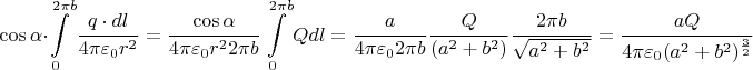 $$\cos\alpha\cdot\int\limits_{0}^{2\pi b}\frac{q\cdot dl}{4\pi \varepsilon_0 r^2}=\frac{\cos\alpha}{4\pi \varepsilon_0 r^2 2\pi b}\int\limits_{0}^{2\pi b}Q dl=\frac{a}{4\pi \varepsilon_0 2\pi b}\frac{Q}{(a^2+b^2)}\frac{2\pi b}{\sqrt{a^2+b^2}}=\frac{a Q}{4 \pi \varepsilon_0 (a^2+b^2)^\frac{3}{2}}$$
