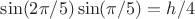 $\sin(2\pi/5)\sin(\pi/5)=h/4$