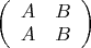 \left( \begin{array} {cc} A & B \\ A & B \end{array} \right)