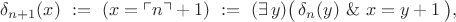 $\delta_{n+1}(x)\ :=\ (x=\ulcorner n\urcorner+1)\ :=\ (\exists\,y)\bigl(\,\delta_n(y)\ \&\ x=y+1\,\bigr),$