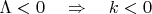 $\Lambda<0\quad\Rightarrow\quad k<0$