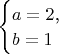 $\begin{cases}a=2\text{,}\\ b=1\end{cases}$