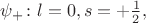 $\psi_+\colon l=0,s=+\tfrac{1}{2},$ $\psi_+\colon l=0,s=+\tfrac{1}{2},$