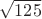 $\sqrt{125}$