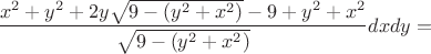 $$\frac{x^2+y^2+2y \sqrt{9-(y^2+x^2)}-9+y^2+x^2}{\sqrt{9-(y^2+x^2)}} dxdy=$$