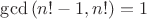$\gcd{(n!-1,n!)}=1$