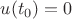 $u(t_0)=0$ $u(t_0)=0$