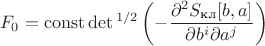 $$F_0=\operatorname{const}\det{}^{1/2}\left(-\frac{\partial^2S_{\text{кл}}[b,a]}{\partial b^i\partial a^j}\right)$$