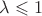 $\lambda\leqslant1 $