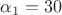 $\alpha_1=30$