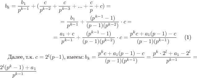\begin{multline}
b_k = \dfrac{b_1}{p^{k-1}} + (\dfrac{c}{p^{k-2}} + \dfrac{c}{p^{k-3}} + ... + \dfrac{c}{p} + c) =\\= \dfrac{b_1}{p^{k-1}}  + \dfrac{(p^{k-1} - 1)}{(p-1)(p^{k-2})} \cdot c =\\=  \dfrac{a_1+c}{p^{k-1}}  + \dfrac{(p^{k-1} - 1)}{(p-1)(p^{k-2})} \cdot c = \dfrac {p^kc + a_1(p-1) - c}{(p-1)(p^{k-1})}$
\end{multline}

Далее, т.к. $c = 2^l(p-1)$, имеем: $b_k = \dfrac {p^kc + a_1(p-1) - c}{(p-1)(p^{k-1})} = \dfrac {p^k \cdot 2^l +a_1 - 2^l}{p^{k-1}} = \dfrac {2^l (p^k-1)+a_1}{p^{k-1}}$