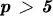$  \emph{\textbf{p >
5}} $