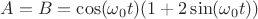 $A=B=\cos(\omega_0 t) (1 + 2 \sin(\omega_0 t))$