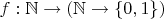 $f: \mathbb N\to (\mathbb N\to \{0,1\})$