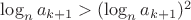 $\log_n a_{k+1}> (\log_n a_{k+1})^2$