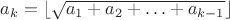 $a_k=\lfloor\sqrt{a_1+a_2+\ldots+a_{k-1}}\rfloor$