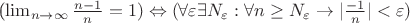 (\lim_{n\rightarrow\infty} {\frac {n-1} {n}}=1)\Leftrightarrow(\forall \varepsilon \exists N_\varepsilon: \forall n\geq N_\varepsilon \to |\frac {-1} {n}|< \varepsilon)