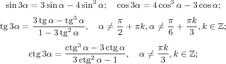 $$\sin 3\alpha = 3\sin \alpha - 4\sin^3 \alpha; \quad \cos 3\alpha = 4\cos^3\alpha-3\cos\alpha;$$
$$\tg 3\alpha=\frac{3\tg\alpha - \tg^3\alpha}{1-3\tg^2\alpha}, \quad \alpha \ne \frac{\pi}{2}+\pi k, \alpha \ne  \frac{\pi}{6}+\frac{\pi k}{3}, k \in \mathbb{Z};$$
$$\ctg 3\alpha = \frac{\ctg^3\alpha-3\ctg\alpha}{3\ctg^2\alpha-1}, \quad \alpha \ne \frac{\pi k}{3}, k \in \mathbb{Z};$$