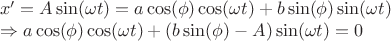 \[
\begin{array}{l}
 x' = A\sin (\omega t) = a\cos (\phi )\cos (\omega t) + b\sin (\phi )\sin (\omega t) \\ 
  \Rightarrow a\cos (\phi )\cos (\omega t) + (b\sin (\phi ) - A)\sin (\omega t) = 0 \\ 
 \end{array}
\]