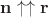 $\mathbf n \uparrow \uparrow \mathbf r$