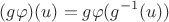 $$(g\varphi)(u)=g\varphi(g^{-1}(u)) $$