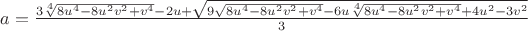 $a=\frac{3\sqrt[4]{8u^4-8u^2v^2+v^4}-2u+\sqrt{9\sqrt{8u^4-8u^2v^2+v^4}-6u\sqrt[4]{8u^4-8u^2v^2+v^4}+4u^2-3v^2}}{3}$