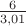 $\frac{6}{3,01}$
