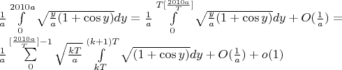 $\frac1{a}\int\limits_0^{2010a}\sqrt{\frac{y}{a}(1+\cos y)}dy=\frac1{a}\int\limits_0^{T[\frac{2010a}{T}]}\sqrt{\frac{y}{a}(1+\cos y)}dy+O(\frac1{a})=$

$\frac1{a}\sum\limits_{0}^{[\frac{2010a}{T}]-1}\sqrt{\frac{kT}{a}}\int\limits_{kT}^{(k+1)T}\sqrt{(1+\cos y)}dy+O(\frac1{a})+o(1)$