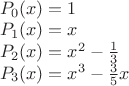 $\\
P_0(x)=1 \\
P_1(x)=x \\
P_2(x)=x^2-\frac{1}{3} \\
P_3(x)=x^3-\frac{3}{5}x \\
$