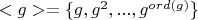 $<g> = \{g, g^2, ..., g^{ord(g)}\}$