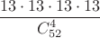 \dfrac {13\cdot 13\cdot 13\cdot 13}{C^4_{52}}$