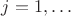 $j=1,\ldots$