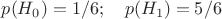 $p(H_0)=1/6; \quad p(H_1)=5/6$