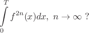$$\int\limits_{0}^{T} {f}^{2n}(x) dx,\ n\to \infty\ ?$